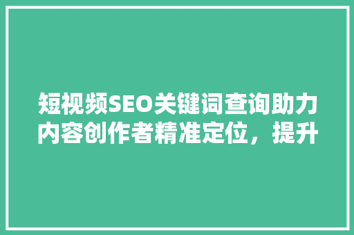 短视频SEO关键词查询助力内容创作者精准定位，提升短视频传播力