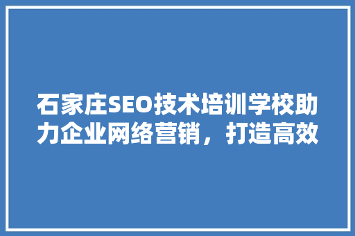 石家庄SEO技术培训学校助力企业网络营销，打造高效互联网时代竞争力