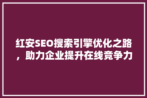 红安SEO搜索引擎优化之路，助力企业提升在线竞争力