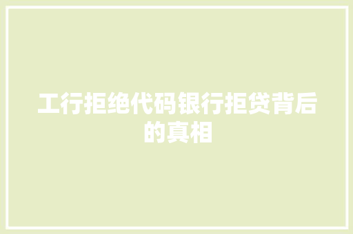 工行拒绝代码银行拒贷背后的真相
