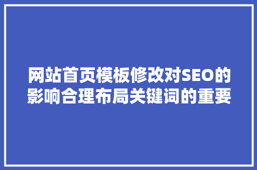 网站首页模板修改对SEO的影响合理布局关键词的重要  第1张
