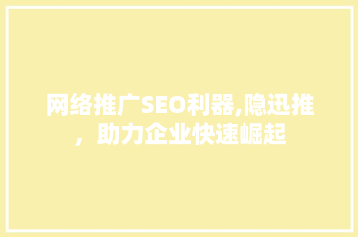 网络推广SEO利器,隐迅推，助力企业快速崛起