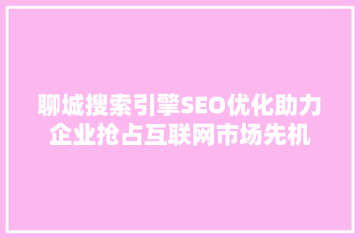聊城搜索引擎SEO优化助力企业抢占互联网市场先机