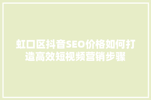 虹口区抖音SEO价格如何打造高效短视频营销步骤