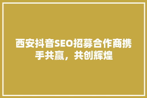 西安抖音SEO招募合作商携手共赢，共创辉煌