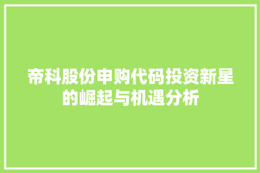 帝科股份申购代码投资新星的崛起与机遇分析