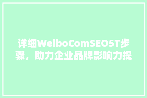 详细WeiboComSEO5T步骤，助力企业品牌影响力提升