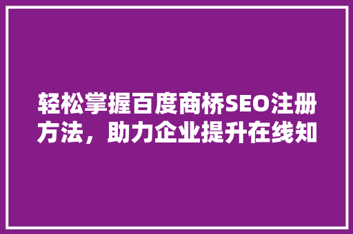 轻松掌握百度商桥SEO注册方法，助力企业提升在线知名度