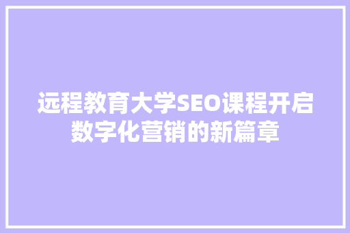 远程教育大学SEO课程开启数字化营销的新篇章