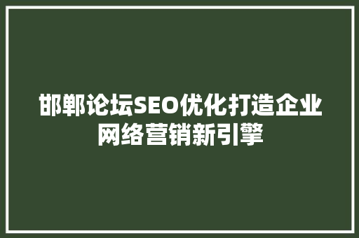 邯郸论坛SEO优化打造企业网络营销新引擎