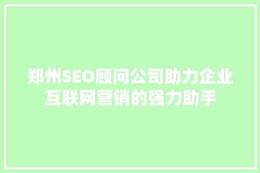 郑州SEO顾问公司助力企业互联网营销的强力助手