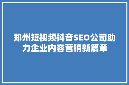 郑州短视频抖音SEO公司助力企业内容营销新篇章