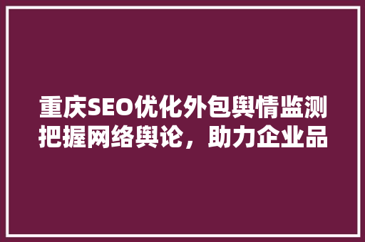 重庆SEO优化外包舆情监测把握网络舆论，助力企业品牌形象提升