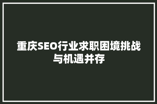 重庆SEO行业求职困境挑战与机遇并存