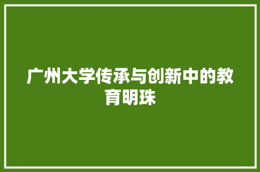 广州大学传承与创新中的教育明珠