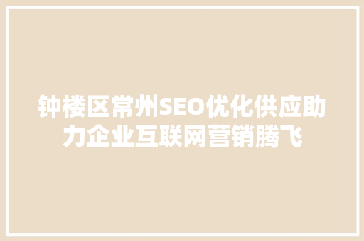 钟楼区常州SEO优化供应助力企业互联网营销腾飞