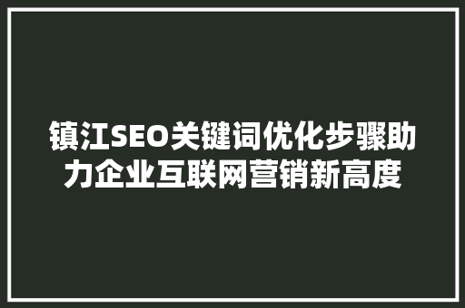 镇江SEO关键词优化步骤助力企业互联网营销新高度
