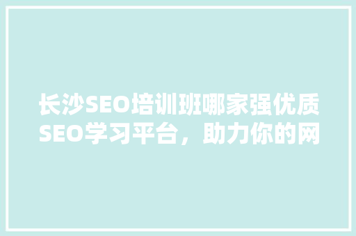 长沙SEO培训班哪家强优质SEO学习平台，助力你的网络营销之路