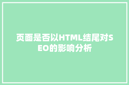 页面是否以HTML结尾对SEO的影响分析