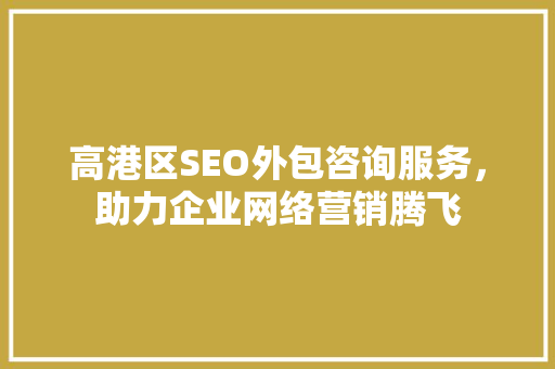 高港区SEO外包咨询服务，助力企业网络营销腾飞