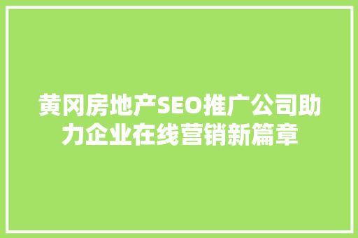 黄冈房地产SEO推广公司助力企业在线营销新篇章