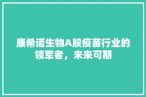康希诺生物A股疫苗行业的领军者，未来可期