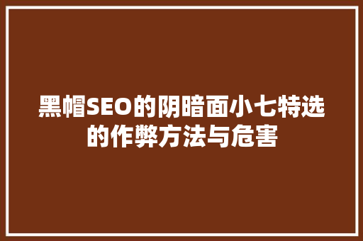 黑帽SEO的阴暗面小七特选的作弊方法与危害