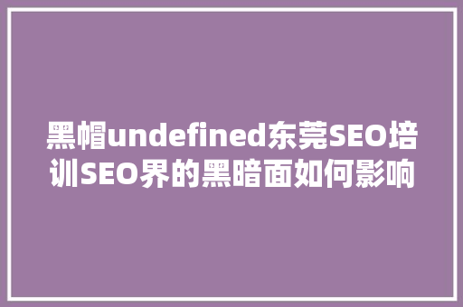 黑帽undefined东莞SEO培训SEO界的黑暗面如何影响搜索引擎优化