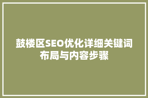 鼓楼区SEO优化详细关键词布局与内容步骤