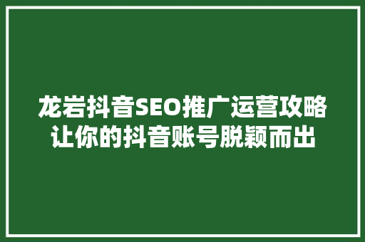 龙岩抖音SEO推广运营攻略让你的抖音账号脱颖而出