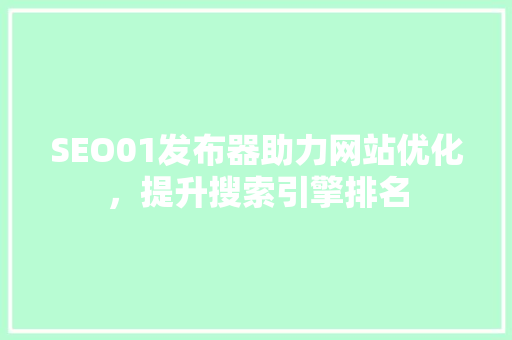 SEO01发布器助力网站优化，提升搜索引擎排名