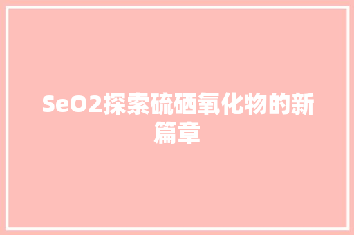 SeO2探索硫硒氧化物的新篇章