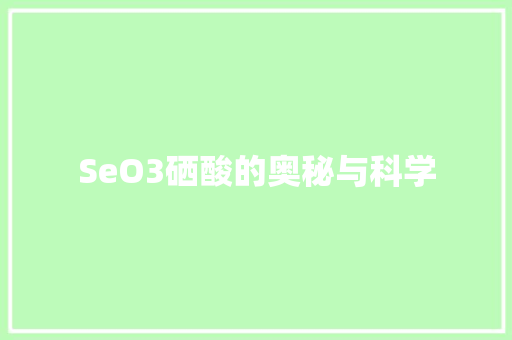 SeO3硒酸的奥秘与科学