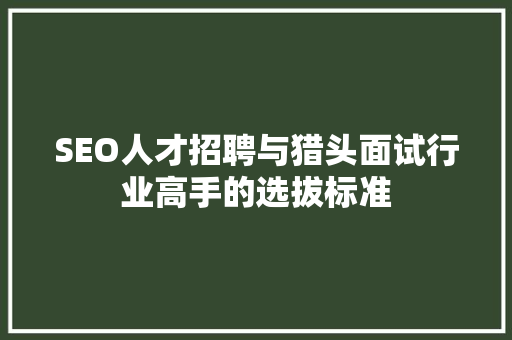 SEO人才招聘与猎头面试行业高手的选拔标准