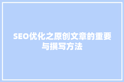 SEO优化之原创文章的重要与撰写方法