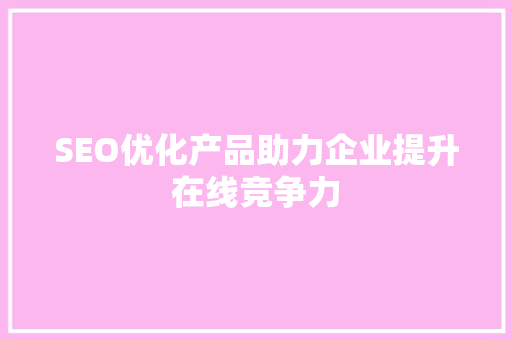 SEO优化产品助力企业提升在线竞争力
