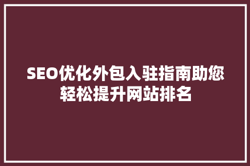 SEO优化外包入驻指南助您轻松提升网站排名
