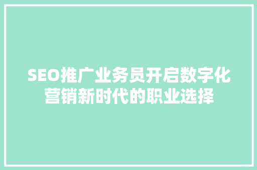 SEO推广业务员开启数字化营销新时代的职业选择