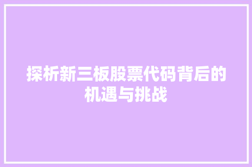 探析新三板股票代码背后的机遇与挑战