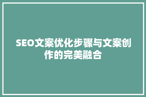 SEO文案优化步骤与文案创作的完美融合