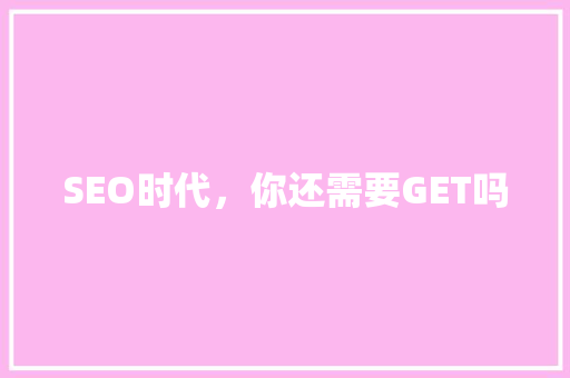 SEO时代，你还需要GET吗