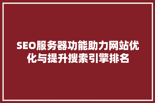 SEO服务器功能助力网站优化与提升搜索引擎排名  第1张