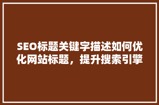 SEO标题关键字描述如何优化网站标题，提升搜索引擎排名