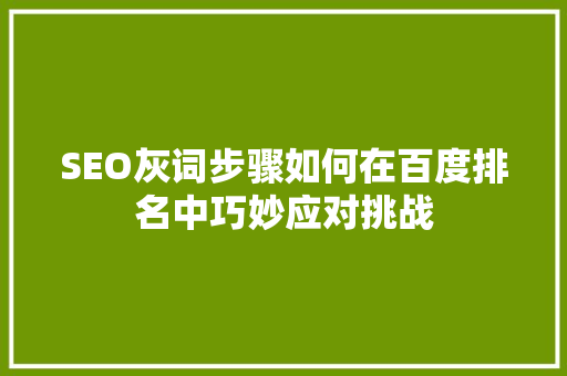 SEO灰词步骤如何在百度排名中巧妙应对挑战