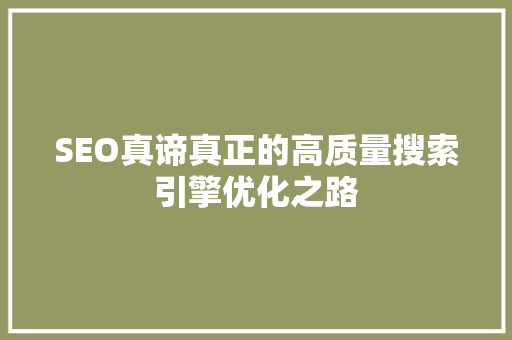 SEO真谛真正的高质量搜索引擎优化之路