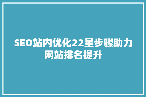 SEO站内优化22星步骤助力网站排名提升