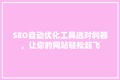 SEO自动优化工具选对利器，让你的网站轻松起飞