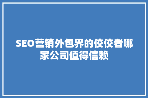 SEO营销外包界的佼佼者哪家公司值得信赖