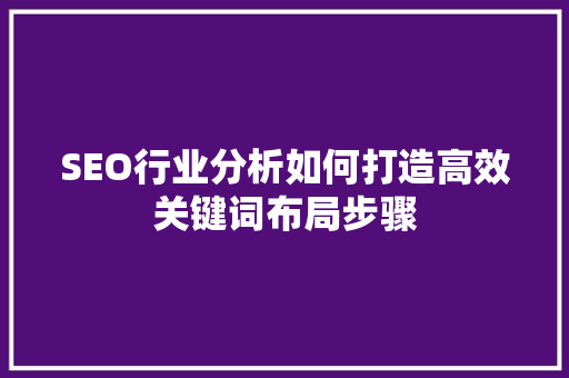 SEO行业分析如何打造高效关键词布局步骤