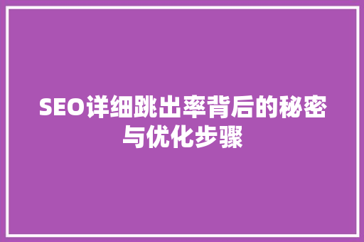 SEO详细跳出率背后的秘密与优化步骤